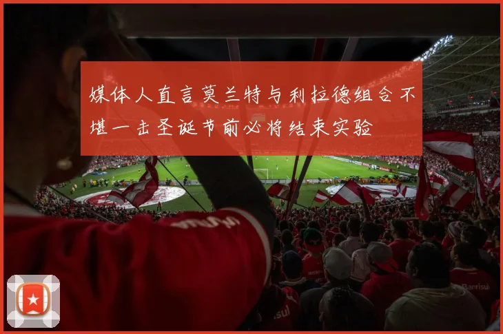 媒体人直言莫兰特与利拉德组合不堪一击圣诞节前必将结束实验
