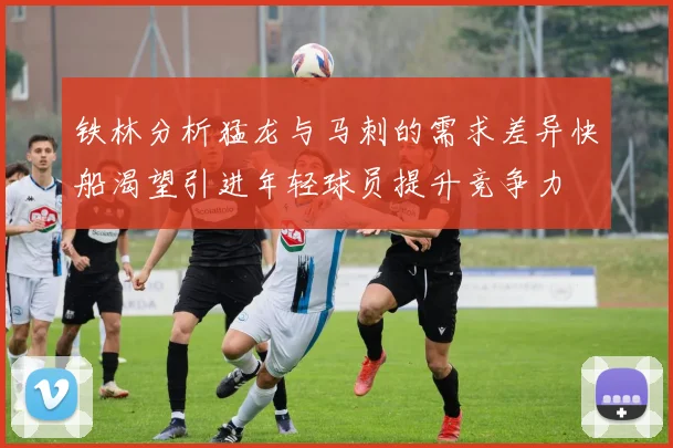 铁林分析猛龙与马刺的需求差异快船渴望引进年轻球员提升竞争力