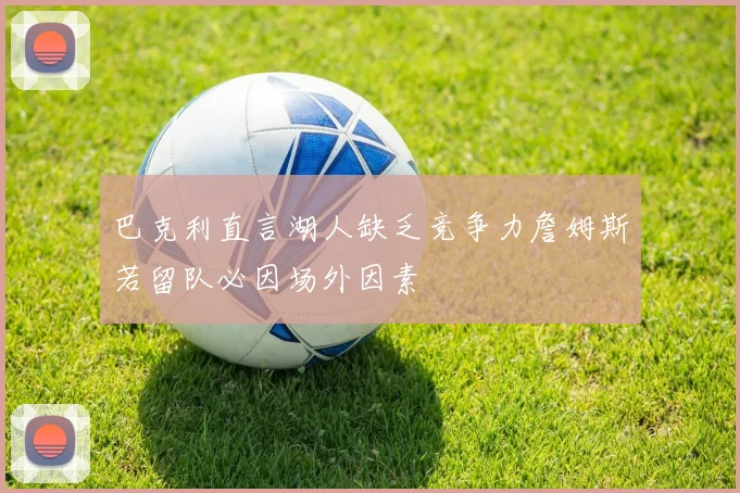 巴克利直言湖人缺乏竞争力詹姆斯若留队必因场外因素