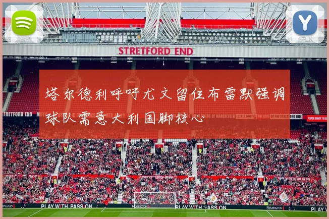 塔尔德利呼吁尤文留住布雷默强调球队需意大利国脚核心