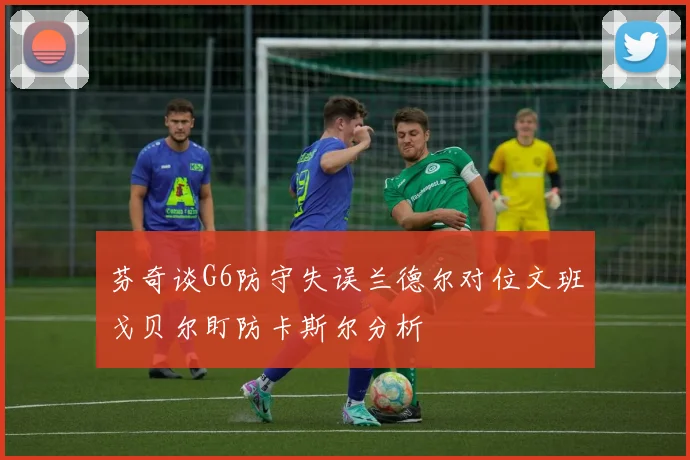 芬奇谈G6防守失误兰德尔对位文班戈贝尔盯防卡斯尔分析